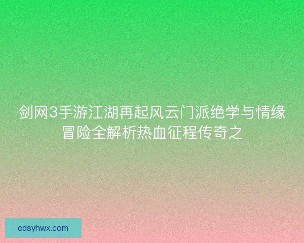 剑网3手游江湖再起风云门派绝学与情缘冒险全解析热血征程传奇之