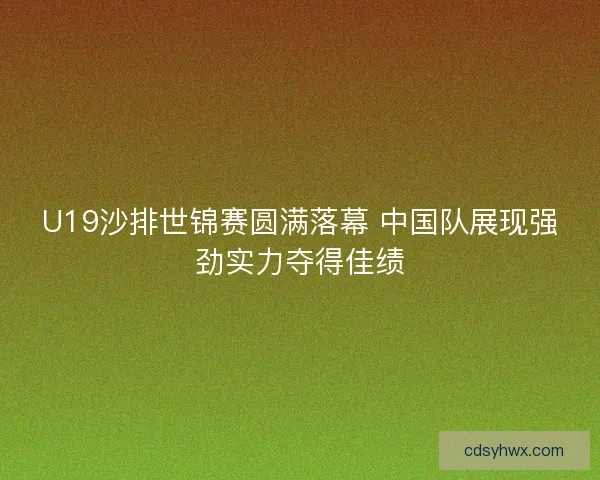 U19沙排世锦赛圆满落幕 中国队展现强劲实力夺得佳绩