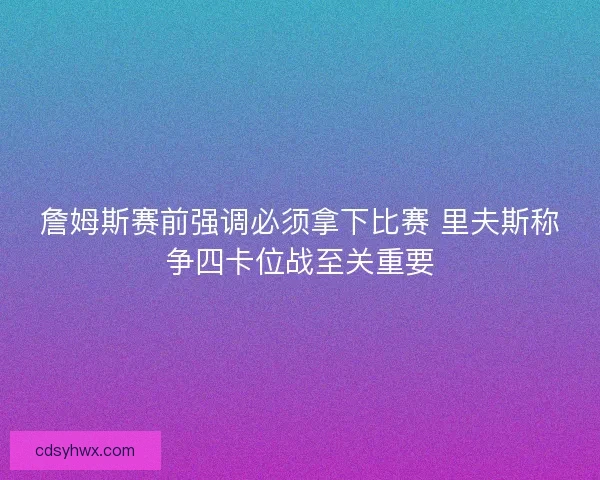 詹姆斯赛前强调必须拿下比赛 里夫斯称争四卡位战至关重要